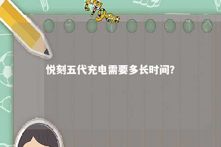悦刻五代充电需要多长时间？ 